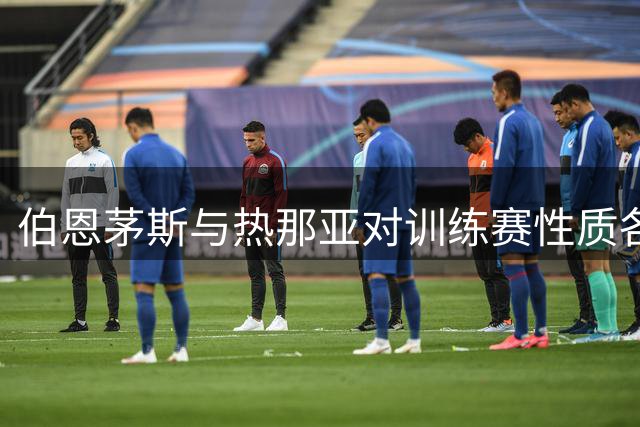伯恩茅斯与热那亚对训练赛性质各执一词