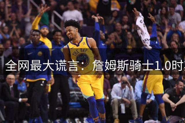 全网最大谎言：詹姆斯骑士1.0时期队友太弱，看完7年操作彻底改观