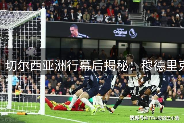 切尔西亚洲行幕后揭秘：穆德里克回归引队友暖心让步 新援帕尔默展现领袖气质