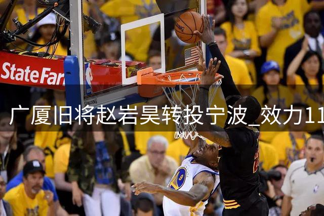 广厦旧将赵岩昊转投宁波 效力11载场均10.8分