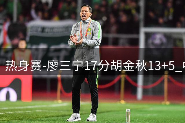 热身赛-廖三宁17分胡金秋13+5 中国男篮不敌新西兰