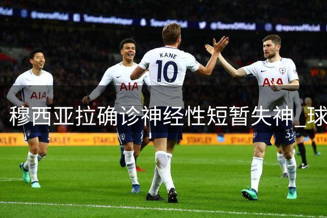 穆西亚拉确诊神经性短暂失神 球员表态无碍职业生涯
