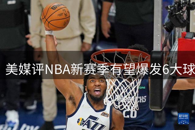 美媒评NBA新赛季有望爆发6大球星，里夫斯领衔，哈珀第2，周志豪上榜