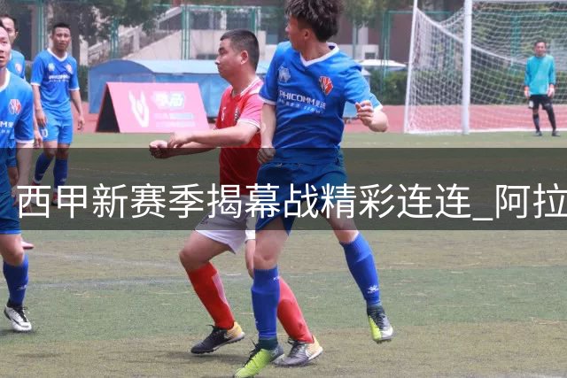 西甲新赛季揭幕战精彩连连 阿拉维斯大胜 塞维利亚压哨逆转